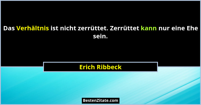 Das Verhältnis ist nicht zerrüttet. Zerrüttet kann nur eine Ehe sein.... - Erich Ribbeck