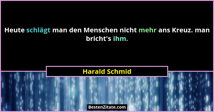 Heute schlägt man den Menschen nicht mehr ans Kreuz. man bricht's ihm.... - Harald Schmid