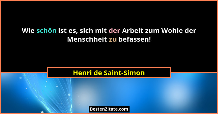 Wie schön ist es, sich mit der Arbeit zum Wohle der Menschheit zu befassen!... - Henri de Saint-Simon