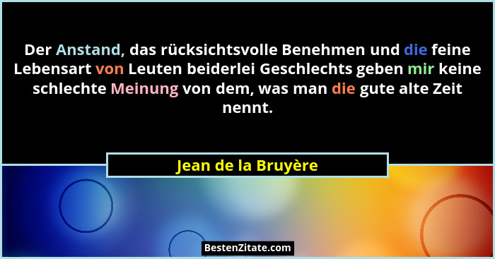 Der Anstand, das rücksichtsvolle Benehmen und die feine Lebensart von Leuten beiderlei Geschlechts geben mir keine schlechte Mein... - Jean de la Bruyère