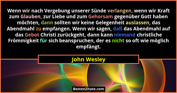 Wenn wir nach Vergebung unserer Sünde verlangen, wenn wir Kraft zum Glauben, zur Liebe und zum Gehorsam gegenüber Gott haben möchten, da... - John Wesley