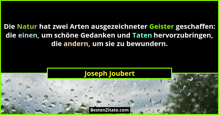 Die Natur hat zwei Arten ausgezeichneter Geister geschaffen: die einen, um schöne Gedanken und Taten hervorzubringen, die andern, um... - Joseph Joubert