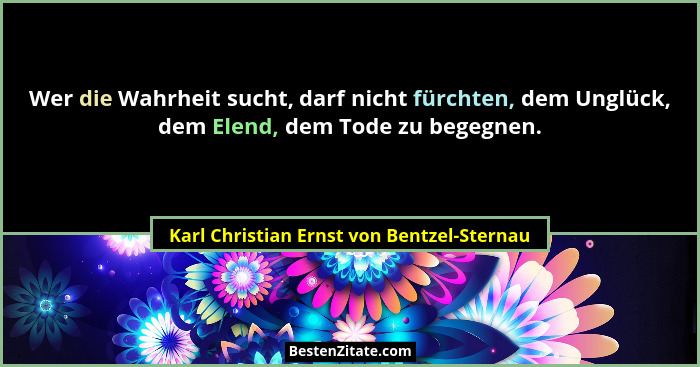 Wer die Wahrheit sucht, darf nicht fürchten, dem Unglück, dem Elend, dem Tode zu begegnen.... - Karl Christian Ernst von Bentzel-Sternau
