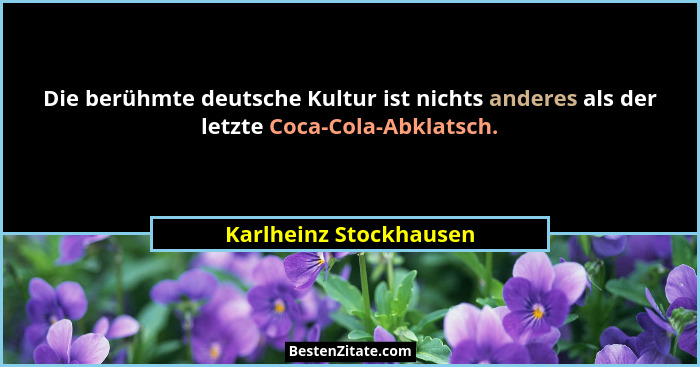 Die berühmte deutsche Kultur ist nichts anderes als der letzte Coca-Cola-Abklatsch.... - Karlheinz Stockhausen