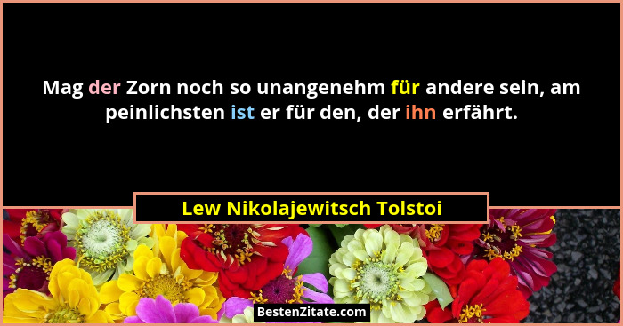Mag der Zorn noch so unangenehm für andere sein, am peinlichsten ist er für den, der ihn erfährt.... - Lew Nikolajewitsch Tolstoi