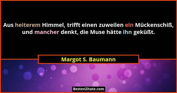 Aus heiterem Himmel, trifft einen zuweilen ein Mückenschiß, und mancher denkt, die Muse hätte ihn geküßt.... - Margot S. Baumann