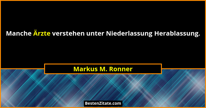 Manche Ärzte verstehen unter Niederlassung Herablassung.... - Markus M. Ronner