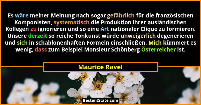 Es wäre meiner Meinung nach sogar gefährlich für die französischen Komponisten, systematisch die Produktion ihrer ausländischen Kolleg... - Maurice Ravel
