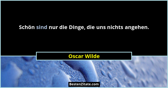 Schön sind nur die Dinge, die uns nichts angehen.... - Oscar Wilde