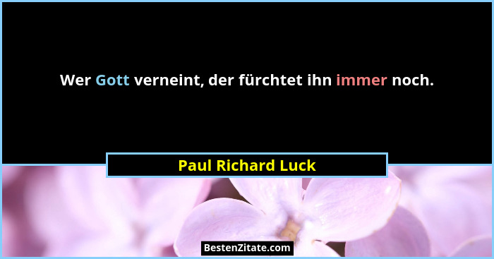 Wer Gott verneint, der fürchtet ihn immer noch.... - Paul Richard Luck