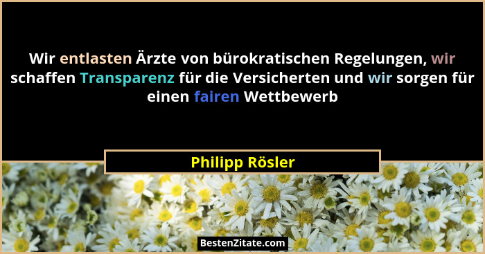 Wir entlasten Ärzte von bürokratischen Regelungen, wir schaffen Transparenz für die Versicherten und wir sorgen für einen fairen Wett... - Philipp Rösler