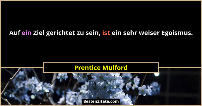 Auf ein Ziel gerichtet zu sein, ist ein sehr weiser Egoismus.... - Prentice Mulford