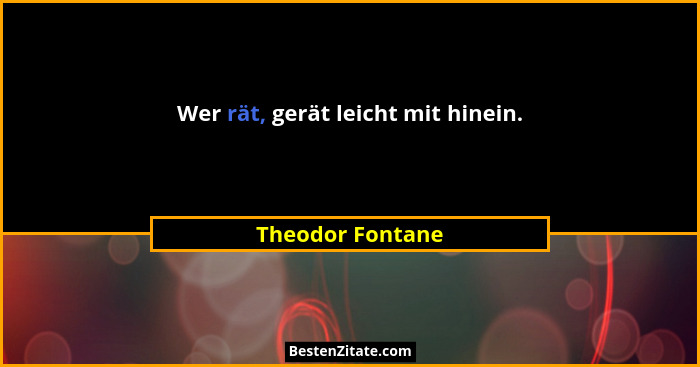 Wer rät, gerät leicht mit hinein.... - Theodor Fontane