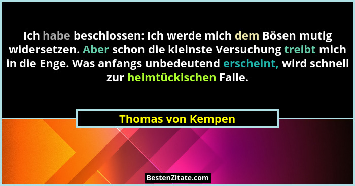 Ich habe beschlossen: Ich werde mich dem Bösen mutig widersetzen. Aber schon die kleinste Versuchung treibt mich in die Enge. Was... - Thomas von Kempen