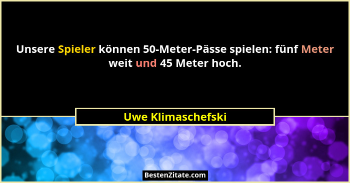 Unsere Spieler können 50-Meter-Pässe spielen: fünf Meter weit und 45 Meter hoch.... - Uwe Klimaschefski