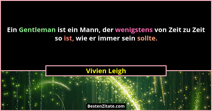 Ein Gentleman ist ein Mann, der wenigstens von Zeit zu Zeit so ist, wie er immer sein sollte.... - Vivien Leigh