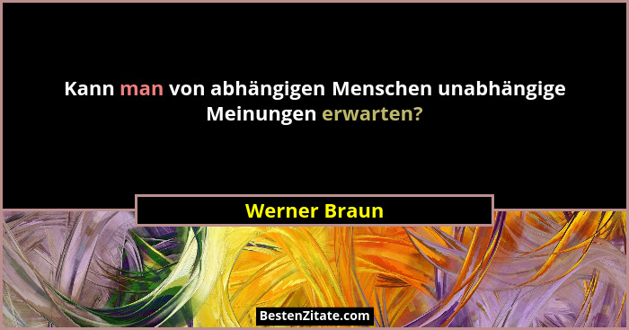 Kann man von abhängigen Menschen unabhängige Meinungen erwarten?... - Werner Braun