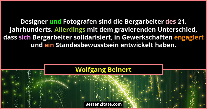 Designer und Fotografen sind die Bergarbeiter des 21. Jahrhunderts. Allerdings mit dem gravierenden Unterschied, dass sich Bergarbe... - Wolfgang Beinert