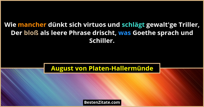 Wie mancher dünkt sich virtuos und schlägt gewalt'ge Triller, Der bloß als leere Phrase drischt, was Goethe sprach... - August von Platen-Hallermünde