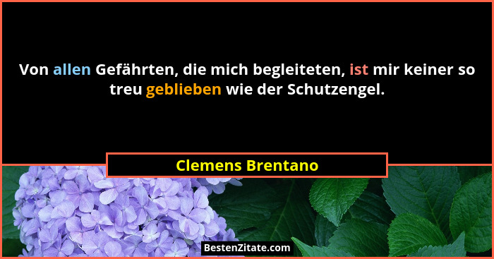 Von allen Gefährten, die mich begleiteten, ist mir keiner so treu geblieben wie der Schutzengel.... - Clemens Brentano