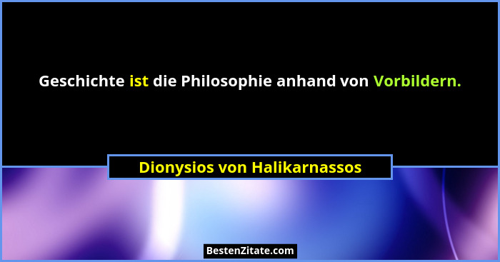 Geschichte ist die Philosophie anhand von Vorbildern.... - Dionysios von Halikarnassos