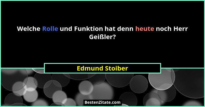 Welche Rolle und Funktion hat denn heute noch Herr Geißler?... - Edmund Stoiber