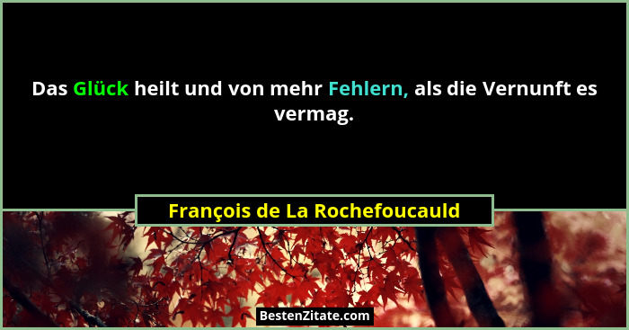 Das Glück heilt und von mehr Fehlern, als die Vernunft es vermag.... - François de La Rochefoucauld