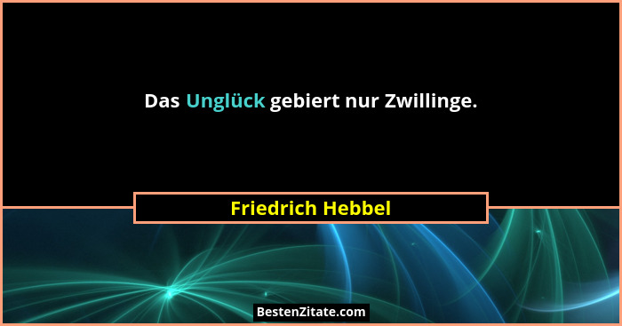 Das Unglück gebiert nur Zwillinge.... - Friedrich Hebbel