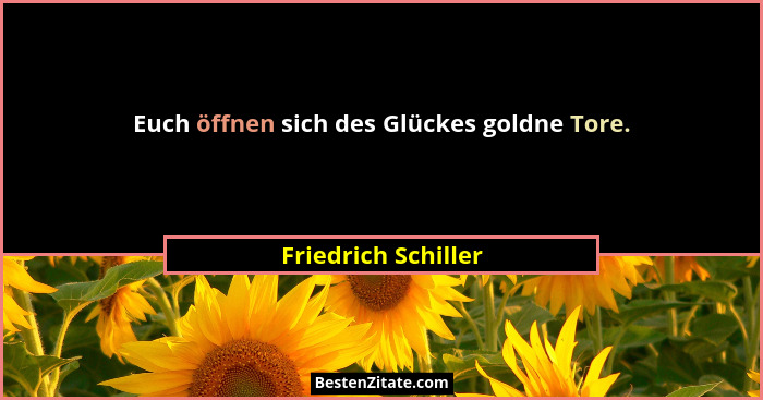 Euch öffnen sich des Glückes goldne Tore.... - Friedrich Schiller
