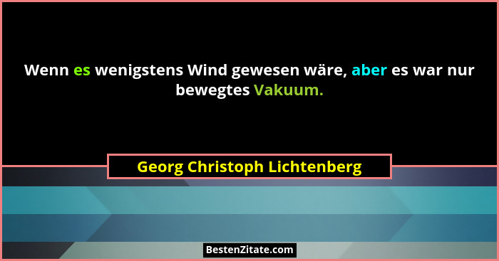 Wenn es wenigstens Wind gewesen wäre, aber es war nur bewegtes Vakuum.... - Georg Christoph Lichtenberg