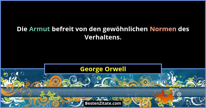 Die Armut befreit von den gewöhnlichen Normen des Verhaltens.... - George Orwell