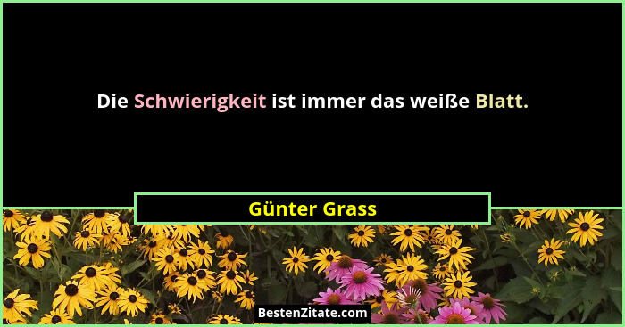 Die Schwierigkeit ist immer das weiße Blatt.... - Günter Grass
