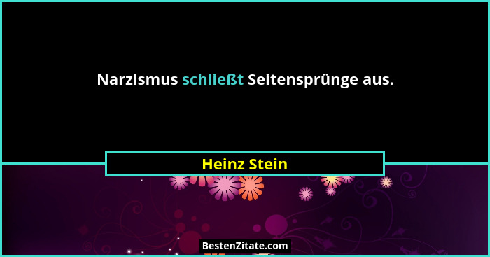 Narzismus schließt Seitensprünge aus.... - Heinz Stein