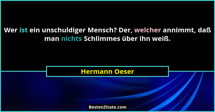 Wer ist ein unschuldiger Mensch? Der, welcher annimmt, daß man nichts Schlimmes über ihn weiß.... - Hermann Oeser