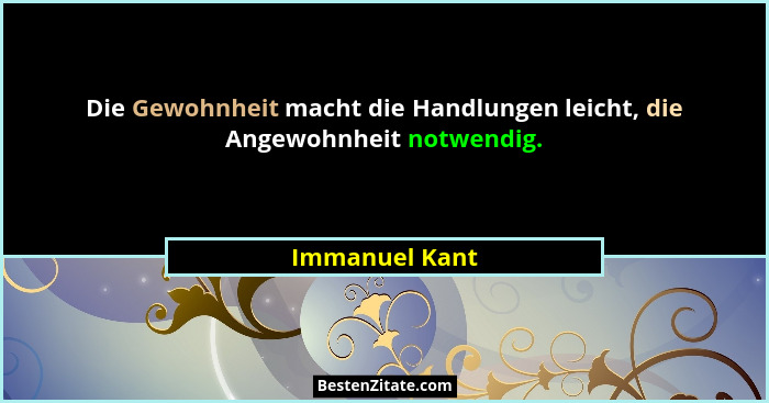 Die Gewohnheit macht die Handlungen leicht, die Angewohnheit notwendig.... - Immanuel Kant