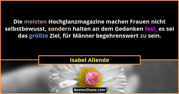 Die meisten Hochglanzmagazine machen Frauen nicht selbstbewusst, sondern halten an dem Gedanken fest, es sei das größte Ziel, für Män... - Isabel Allende
