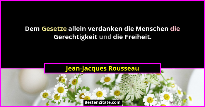 Dem Gesetze allein verdanken die Menschen die Gerechtigkeit und die Freiheit.... - Jean-Jacques Rousseau