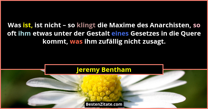 Was ist, ist nicht – so klingt die Maxime des Anarchisten, so oft ihm etwas unter der Gestalt eines Gesetzes in die Quere kommt, was... - Jeremy Bentham