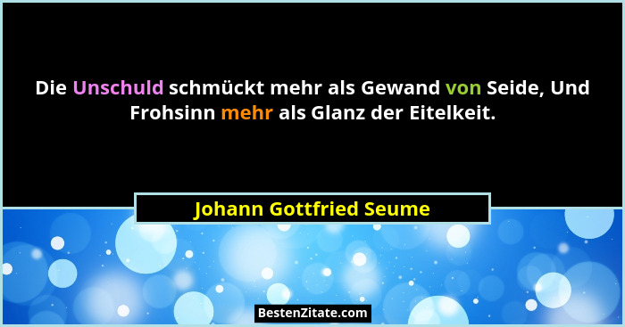 Die Unschuld schmückt mehr als Gewand von Seide, Und Frohsinn mehr als Glanz der Eitelkeit.... - Johann Gottfried Seume