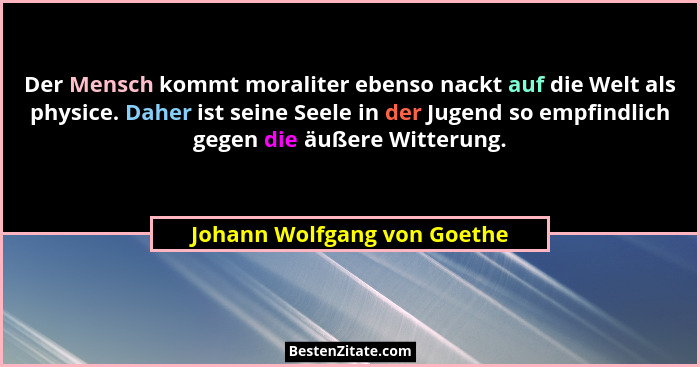 Der Mensch kommt moraliter ebenso nackt auf die Welt als physice. Daher ist seine Seele in der Jugend so empfindlich gege... - Johann Wolfgang von Goethe