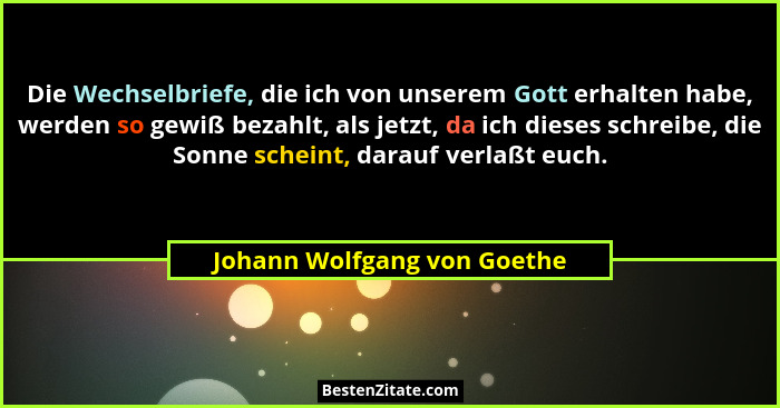Die Wechselbriefe, die ich von unserem Gott erhalten habe, werden so gewiß bezahlt, als jetzt, da ich dieses schreibe, di... - Johann Wolfgang von Goethe