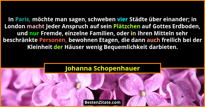 In Paris, möchte man sagen, schweben vier Städte über einander; in London macht Jeder Anspruch auf sein Plätzchen auf Gottes Er... - Johanna Schopenhauer