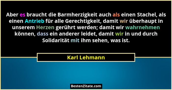 Aber es braucht die Barmherzigkeit auch als einen Stachel, als einen Antrieb für alle Gerechtigkeit, damit wir überhaupt in unserem Her... - Karl Lehmann