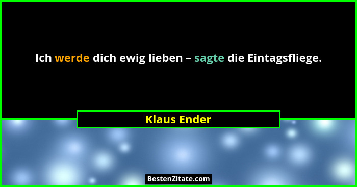 Ich werde dich ewig lieben – sagte die Eintagsfliege.... - Klaus Ender