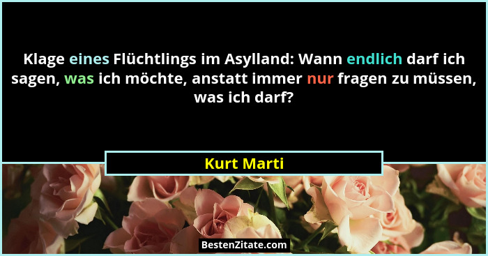 Klage eines Flüchtlings im Asylland: Wann endlich darf ich sagen, was ich möchte, anstatt immer nur fragen zu müssen, was ich darf?... - Kurt Marti