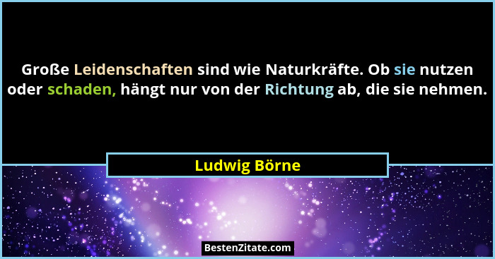 Große Leidenschaften sind wie Naturkräfte. Ob sie nutzen oder schaden, hängt nur von der Richtung ab, die sie nehmen.... - Ludwig Börne