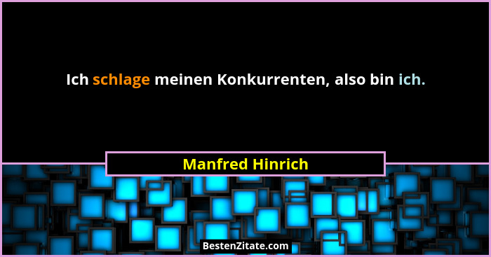 Ich schlage meinen Konkurrenten, also bin ich.... - Manfred Hinrich