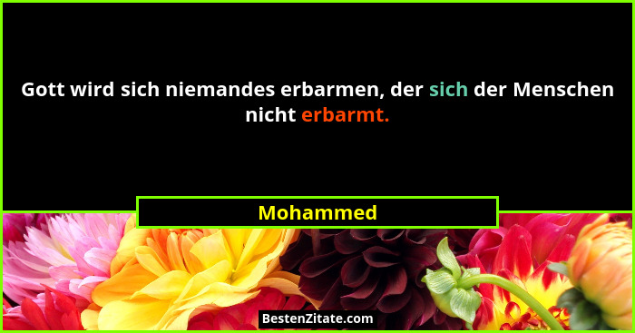 Gott wird sich niemandes erbarmen, der sich der Menschen nicht erbarmt.... - Mohammed