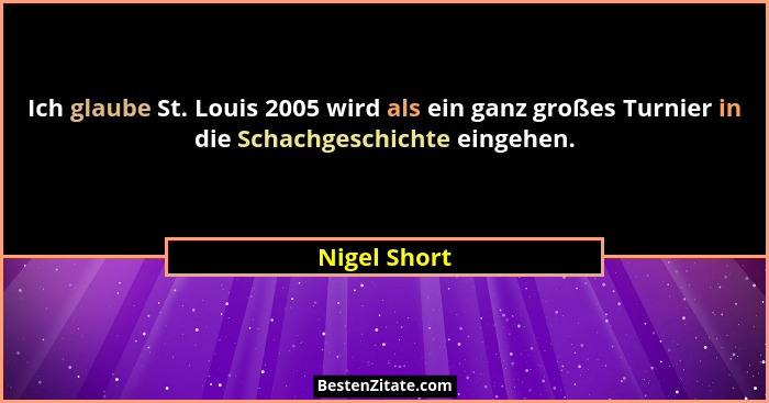 Ich glaube St. Louis 2005 wird als ein ganz großes Turnier in die Schachgeschichte eingehen.... - Nigel Short