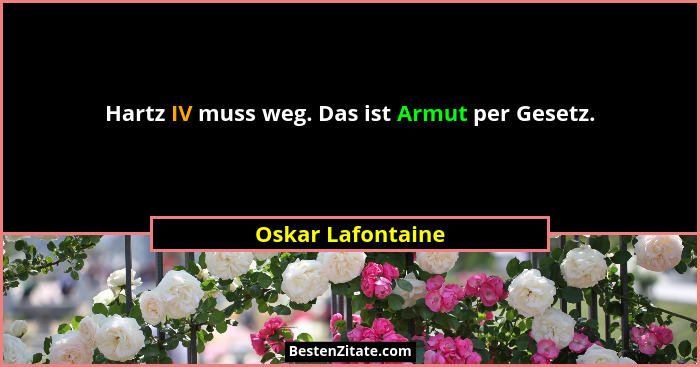 Hartz IV muss weg. Das ist Armut per Gesetz.... - Oskar Lafontaine